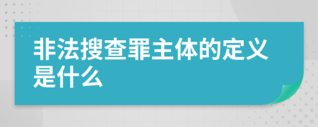 非法搜查罪主体的定义是什么