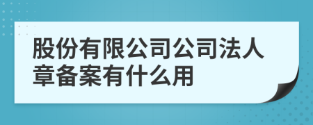 股份有限公司公司法人章备案有什么用