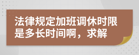 法律规定加班调休时限是多长时间啊，求解