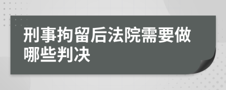 刑事拘留后法院需要做哪些判决