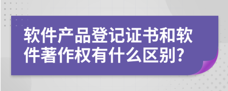 软件产品登记证书和软件著作权有什么区别?