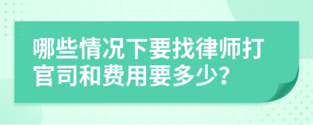 哪些情况下要找律师打官司和费用要多少？