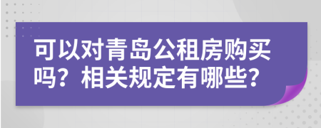 可以对青岛公租房购买吗？相关规定有哪些？