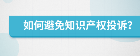 如何避免知识产权投诉？