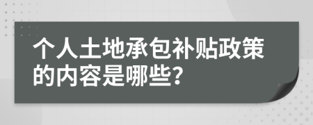个人土地承包补贴政策的内容是哪些？