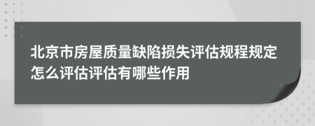 北京市房屋质量缺陷损失评估规程规定怎么评估评估有哪些作用