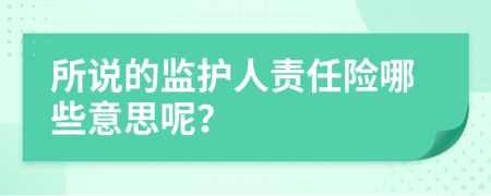 所说的监护人责任险哪些意思呢？