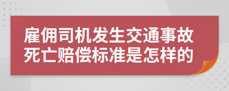 雇佣司机发生交通事故死亡赔偿标准是怎样的