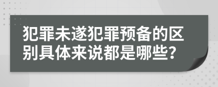 犯罪未遂犯罪预备的区别具体来说都是哪些？