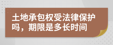 土地承包权受法律保护吗，期限是多长时间