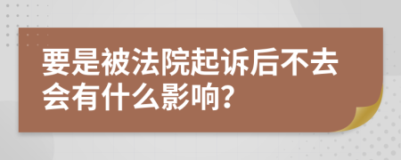 要是被法院起诉后不去会有什么影响？