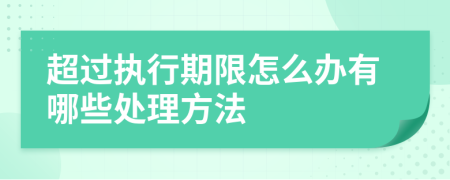 超过执行期限怎么办有哪些处理方法