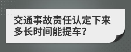 交通事故责任认定下来多长时间能提车？