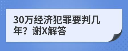 30万经济犯罪要判几年？谢X解答