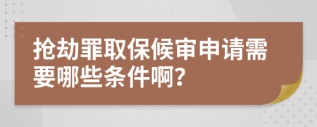 抢劫罪取保候审申请需要哪些条件啊？