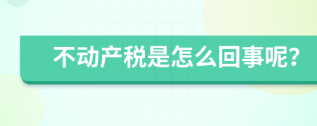 不动产税是怎么回事呢？