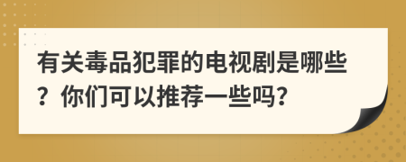 有关毒品犯罪的电视剧是哪些？你们可以推荐一些吗？