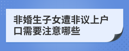 非婚生子女遭非议上户口需要注意哪些