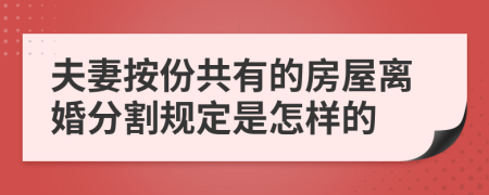 夫妻按份共有的房屋离婚分割规定是怎样的