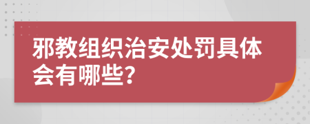 邪教组织治安处罚具体会有哪些？