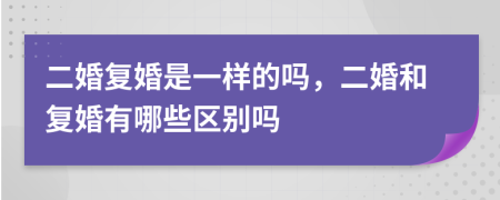 二婚复婚是一样的吗，二婚和复婚有哪些区别吗