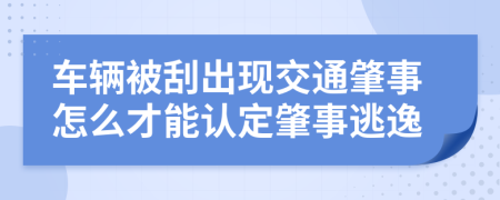 车辆被刮出现交通肇事怎么才能认定肇事逃逸