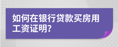 如何在银行贷款买房用工资证明？