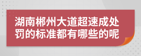 湖南郴州大道超速成处罚的标准都有哪些的呢
