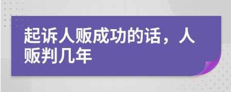 起诉人贩成功的话，人贩判几年