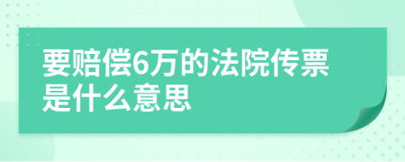 要赔偿6万的法院传票是什么意思