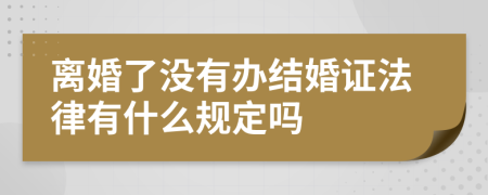 离婚了没有办结婚证法律有什么规定吗