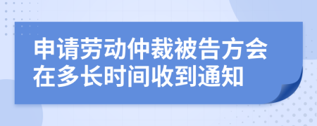 申请劳动仲裁被告方会在多长时间收到通知