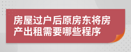 房屋过户后原房东将房产出租需要哪些程序