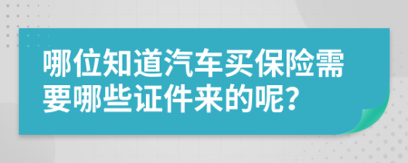 哪位知道汽车买保险需要哪些证件来的呢？