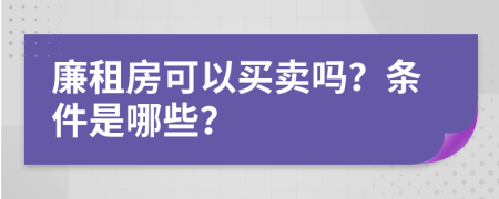 廉租房可以买卖吗？条件是哪些？