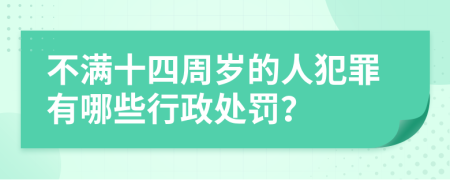 不满十四周岁的人犯罪有哪些行政处罚？