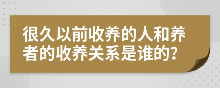 很久以前收养的人和养者的收养关系是谁的？