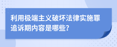 利用极端主义破坏法律实施罪追诉期内容是哪些？