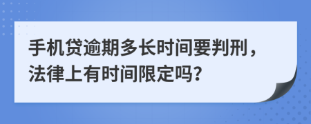 手机贷逾期多长时间要判刑，法律上有时间限定吗？