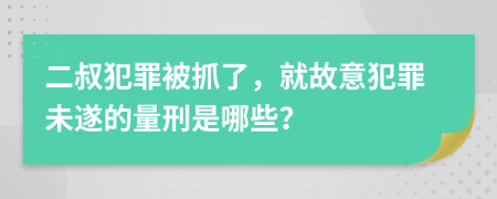 二叔犯罪被抓了，就故意犯罪未遂的量刑是哪些？