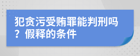 犯贪污受贿罪能判刑吗？假释的条件
