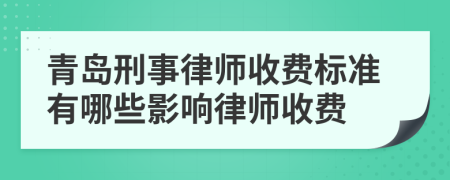 青岛刑事律师收费标准有哪些影响律师收费