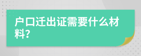 户口迁出证需要什么材料？