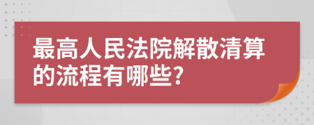 最高人民法院解散清算的流程有哪些?