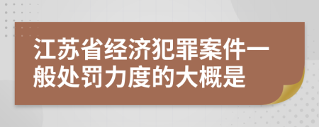 江苏省经济犯罪案件一般处罚力度的大概是