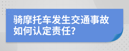 骑摩托车发生交通事故如何认定责任？