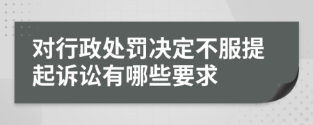 对行政处罚决定不服提起诉讼有哪些要求