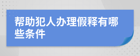 帮助犯人办理假释有哪些条件