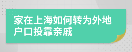 家在上海如何转为外地户口投靠亲戚