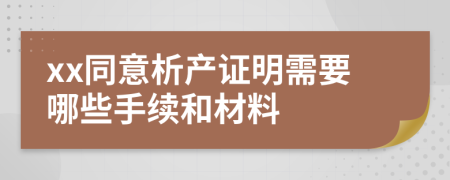 xx同意析产证明需要哪些手续和材料